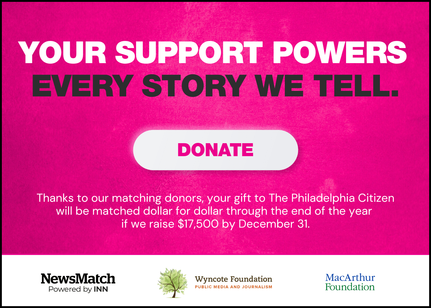 Thanks to our matching donors, your gift to The Philadelphia Citizen will be matched dollar for dollar through the end of the year if we raise $17,500 by December 31.