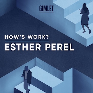 How’s Work? podcast with Esther Perel