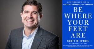 Scott O'Neil, author of Where Your Feet Are: Seven Principles to Keep You Present, Grounded, and Thriving