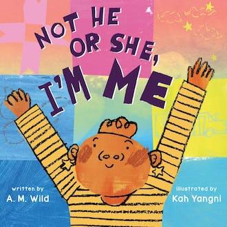 The cover of a children's book titled "Not He or She, I'm Me" is colorful and depicts a child in a striped shirt with arms in the air.